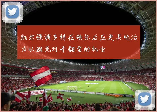 凯尔强调多特在领先后应更具统治力以避免对手翻盘的机会