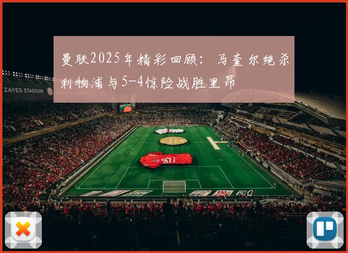 曼联2025年精彩回顾：马奎尔绝杀利物浦与5-4惊险战胜里昂