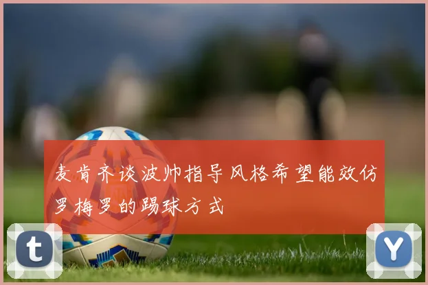 麦肯齐谈波帅指导风格希望能效仿罗梅罗的踢球方式