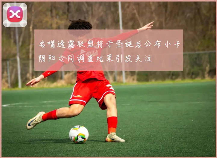 名嘴透露联盟将于圣诞后公布小卡阴阳合同调查结果引发关注