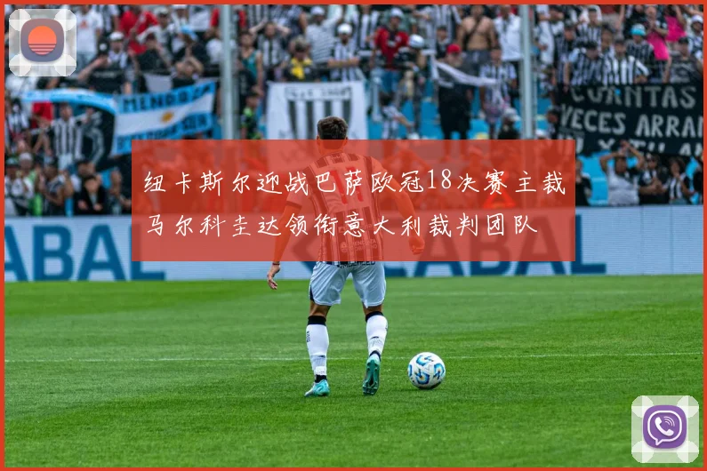 纽卡斯尔迎战巴萨欧冠18决赛主裁马尔科圭达领衔意大利裁判团队