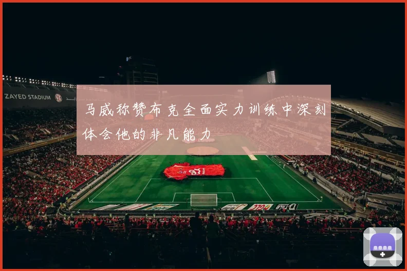 马威称赞布克全面实力训练中深刻体会他的非凡能力