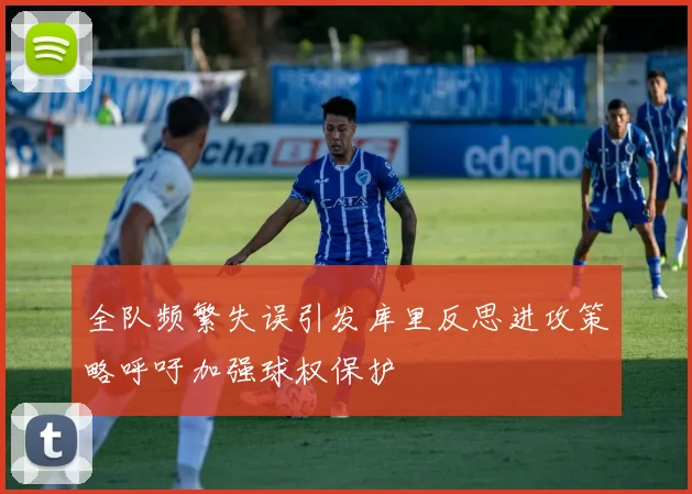 全队频繁失误引发库里反思进攻策略呼吁加强球权保护