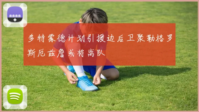 多特蒙德计划引援边后卫聚勒格罗斯厄兹詹或将离队