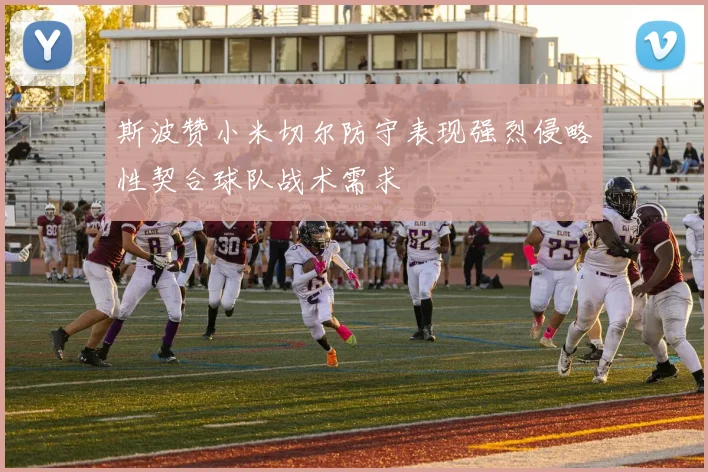 斯波赞小米切尔防守表现强烈侵略性契合球队战术需求