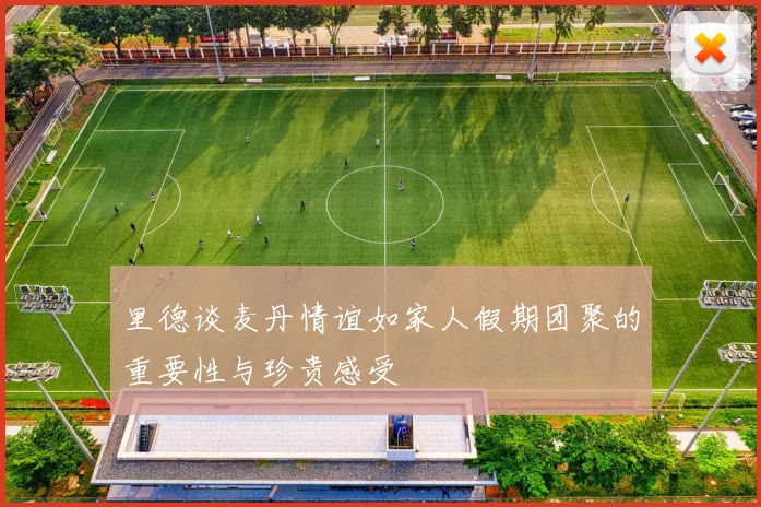 里德谈麦丹情谊如家人假期团聚的重要性与珍贵感受