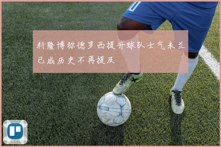 科隆博称德罗西提升球队士气米兰已成历史不再提及