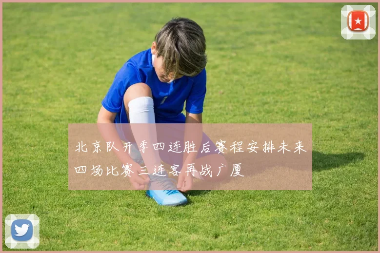 北京队开季四连胜后赛程安排未来四场比赛三连客再战广厦