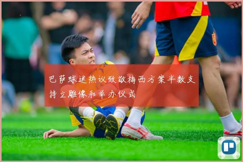 巴萨球迷热议致敬梅西方案半数支持立雕像和举办仪式