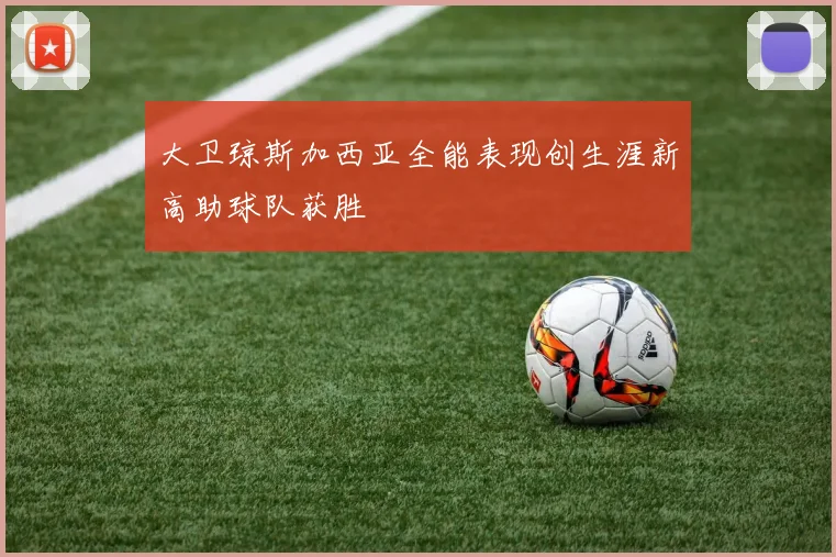 大卫琼斯加西亚全能表现创生涯新高助球队获胜