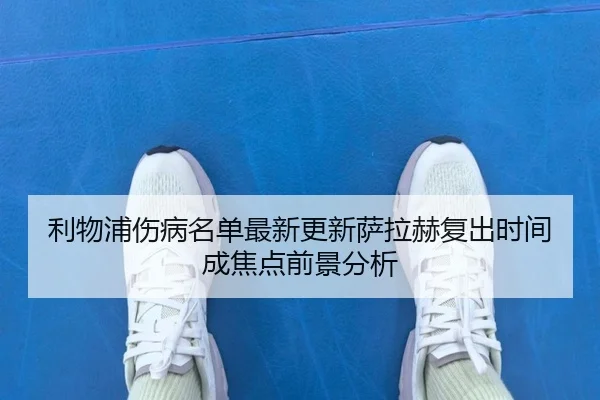 利物浦伤病名单最新更新萨拉赫复出时间成焦点前景分析 - leyu