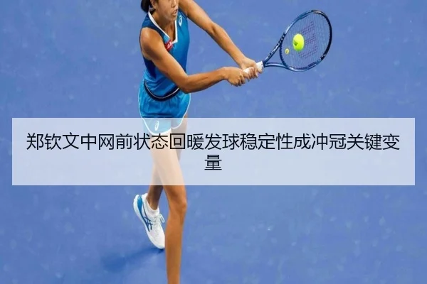 郑钦文中网前状态回暖发球稳定性成冲冠关键变量 - leyu